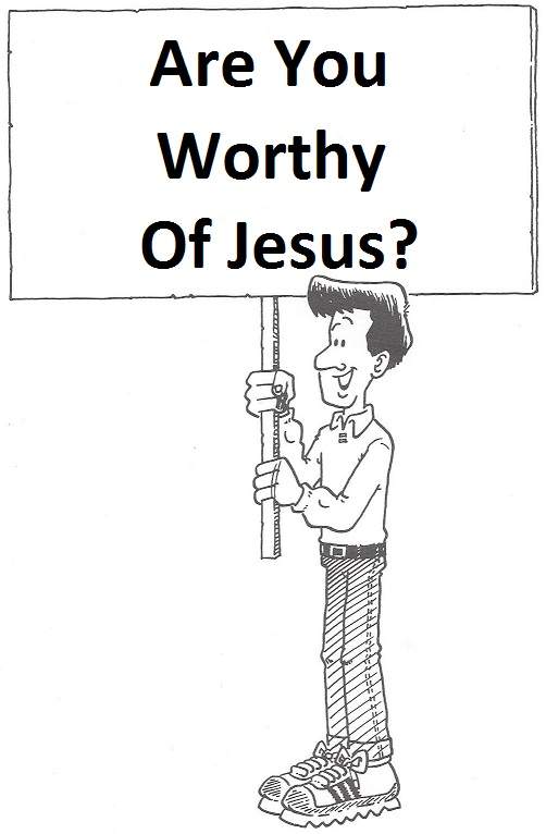 are you worthy of Jesus